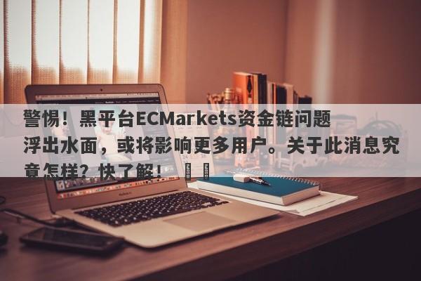 警惕！黑平台ECMarkets资金链问题浮出水面，或将影响更多用户。关于此消息究竟怎样？快了解！ ​​-第1张图片-要懂汇