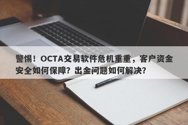 警惕！OCTA交易软件危机重重，客户资金安全如何保障？出金问题如何解决？-第1张图片-要懂汇