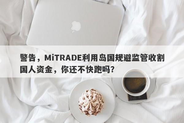 警告，MiTRADE利用岛国规避监管收割国人资金，你还不快跑吗？-第1张图片-要懂汇