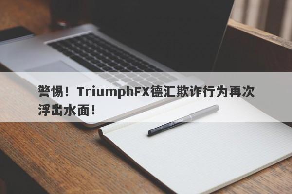 警惕！TriumphFX德汇欺诈行为再次浮出水面！-第1张图片-要懂汇