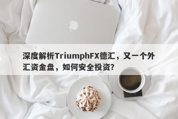 深度解析TriumphFX德汇，又一个外汇资金盘，如何安全投资？-第1张图片-要懂汇