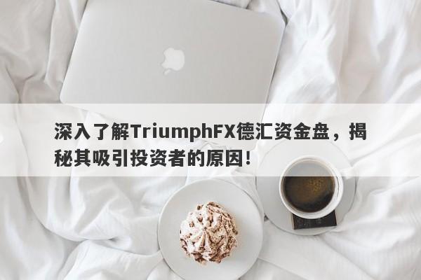 深入了解TriumphFX德汇资金盘，揭秘其吸引投资者的原因！-第1张图片-要懂汇