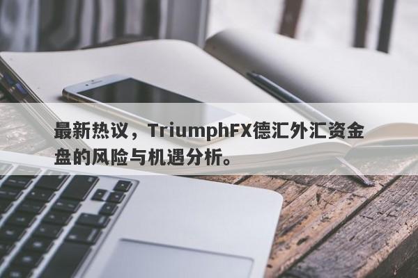 最新热议，TriumphFX德汇外汇资金盘的风险与机遇分析。-第1张图片-要懂汇