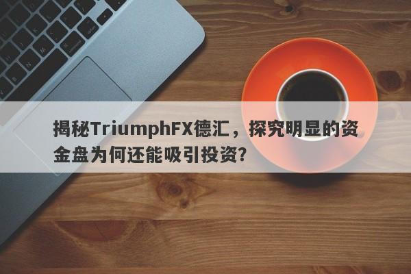 揭秘TriumphFX德汇，探究明显的资金盘为何还能吸引投资？-第1张图片-要懂汇