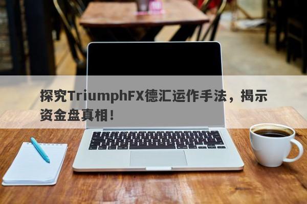 探究TriumphFX德汇运作手法，揭示资金盘真相！-第1张图片-要懂汇