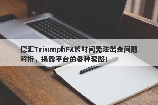 德汇TriumphFX长时间无法出金问题解析，揭露平台的各种套路！-第1张图片-要懂汇