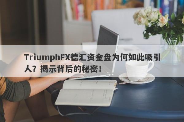 TriumphFX德汇资金盘为何如此吸引人？揭示背后的秘密！-第1张图片-要懂汇