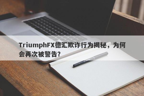 TriumphFX德汇欺诈行为揭秘，为何会再次被警告？-第1张图片-要懂汇