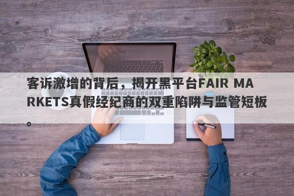 客诉激增的背后，揭开黑平台FAIR MARKETS真假经纪商的双重陷阱与监管短板。-第1张图片-要懂汇