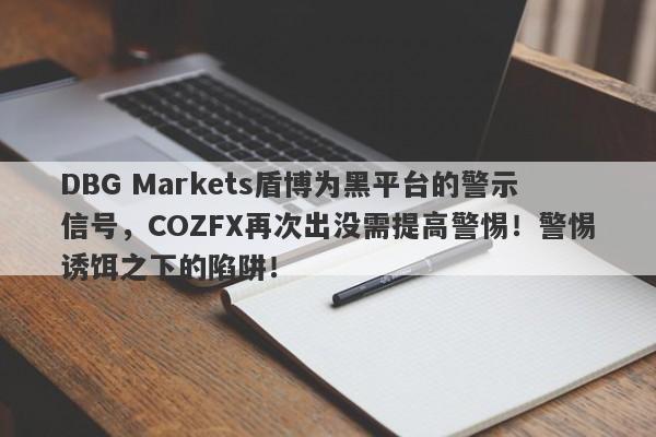 DBG Markets盾博为黑平台的警示信号，COZFX再次出没需提高警惕！警惕诱饵之下的陷阱！-第1张图片-要懂汇