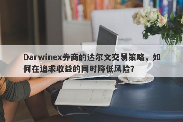 Darwinex券商的达尔文交易策略，如何在追求收益的同时降低风险？-第1张图片-要懂汇