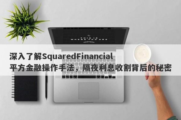 深入了解SquaredFinancial平方金融操作手法，隔夜利息收割背后的秘密-第1张图片-要懂汇