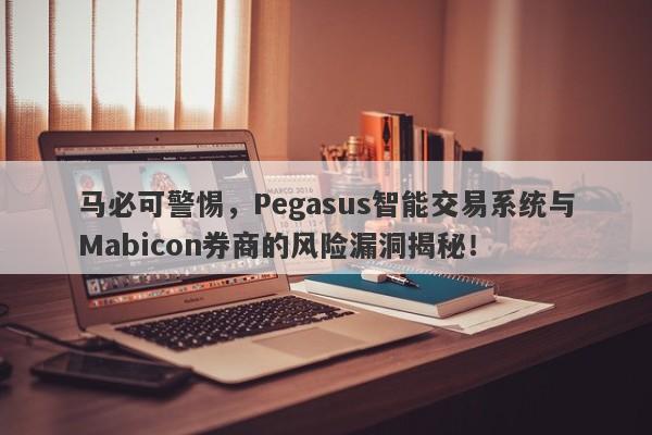 马必可警惕，Pegasus智能交易系统与Mabicon券商的风险漏洞揭秘！-第1张图片-要懂汇