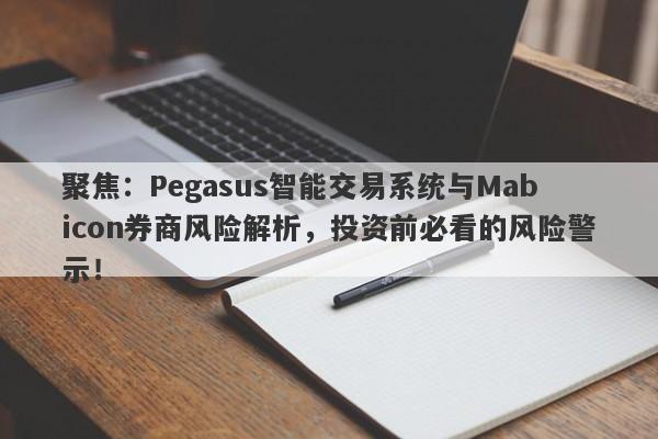 聚焦：Pegasus智能交易系统与Mabicon券商风险解析，投资前必看的风险警示！-第1张图片-要懂汇