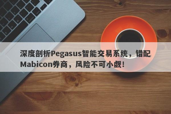 深度剖析Pegasus智能交易系统，错配Mabicon券商，风险不可小觑！-第1张图片-要懂汇