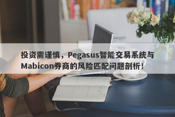 投资需谨慎，Pegasus智能交易系统与Mabicon券商的风险匹配问题剖析！-第1张图片-要懂汇