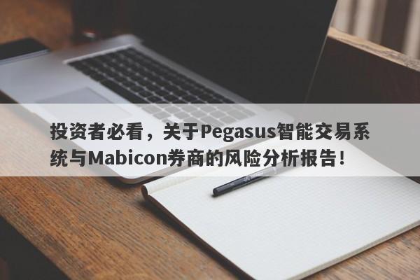 投资者必看，关于Pegasus智能交易系统与Mabicon券商的风险分析报告！-第1张图片-要懂汇