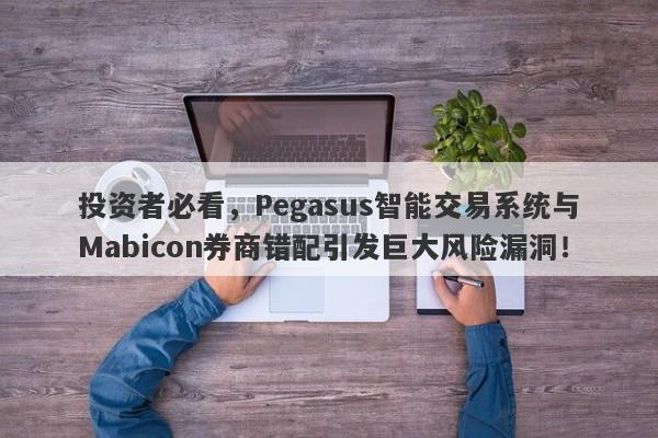 投资者必看，Pegasus智能交易系统与Mabicon券商错配引发巨大风险漏洞！-第1张图片-要懂汇