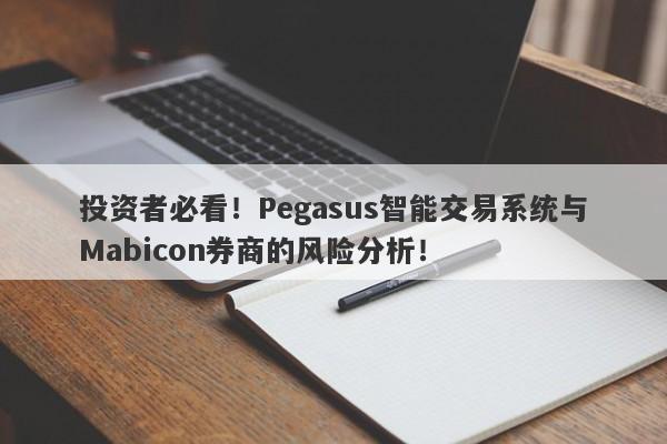 投资者必看！Pegasus智能交易系统与Mabicon券商的风险分析！-第1张图片-要懂汇