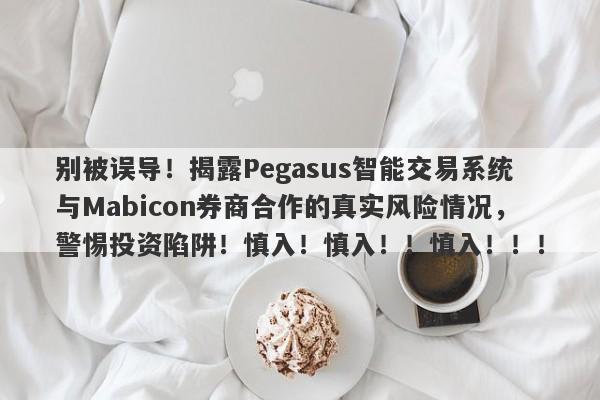 别被误导！揭露Pegasus智能交易系统与Mabicon券商合作的真实风险情况，警惕投资陷阱！慎入！慎入！！慎入！！！-第1张图片-要懂汇