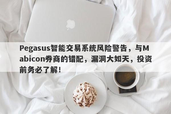 Pegasus智能交易系统风险警告，与Mabicon券商的错配，漏洞大如天，投资前务必了解！-第1张图片-要懂汇