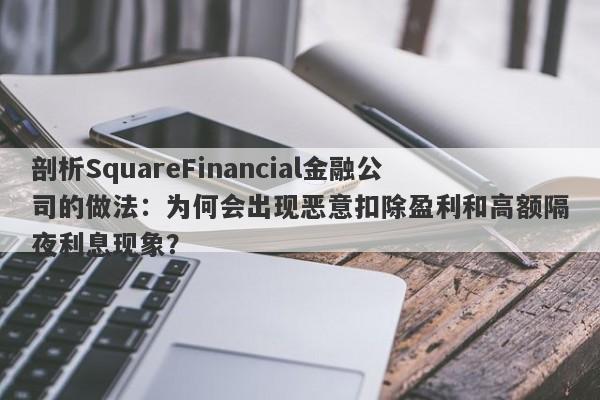 剖析SquareFinancial金融公司的做法：为何会出现恶意扣除盈利和高额隔夜利息现象？-第1张图片-要懂汇