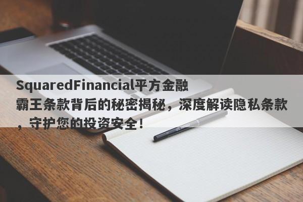 SquaredFinancial平方金融霸王条款背后的秘密揭秘，深度解读隐私条款，守护您的投资安全！-第1张图片-要懂汇