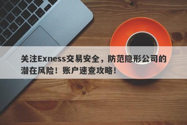 关注Exness交易安全，防范隐形公司的潜在风险！账户速查攻略！-第1张图片-要懂汇