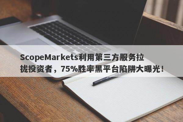 ScopeMarkets利用第三方服务拉拢投资者，75%胜率黑平台陷阱大曝光！-第1张图片-要懂汇