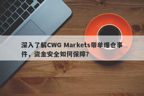 深入了解CWG Markets带单爆仓事件，资金安全如何保障？-第1张图片-要懂汇