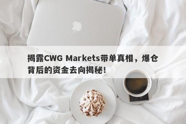 揭露CWG Markets带单真相，爆仓背后的资金去向揭秘！-第1张图片-要懂汇