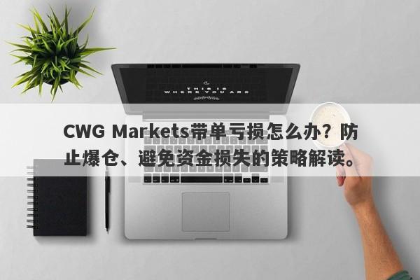 CWG Markets带单亏损怎么办？防止爆仓、避免资金损失的策略解读。-第1张图片-要懂汇