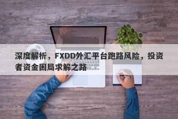 深度解析，FXDD外汇平台跑路风险，投资者资金困局求解之路-第1张图片-要懂汇