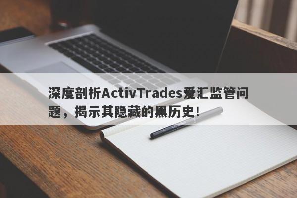 深度剖析ActivTrades爱汇监管问题，揭示其隐藏的黑历史！-第1张图片-要懂汇