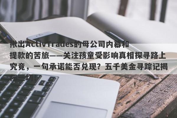 揪出ActivTrades的母公司内幕和提款的苦旅——关注孩童受影响真相探寻路上究竟，一句承诺能否兑现？五千美金寻踪记揭秘一切！-第1张图片-要懂汇