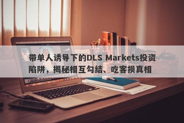 带单人诱导下的DLS Markets投资陷阱，揭秘相互勾结、吃客损真相-第1张图片-要懂汇