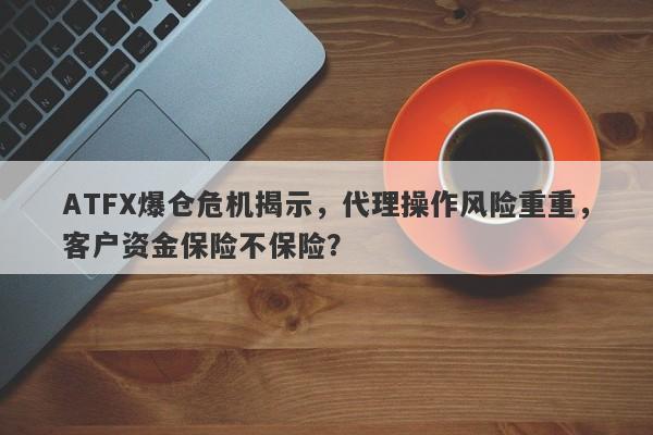 ATFX爆仓危机揭示，代理操作风险重重，客户资金保险不保险？-第1张图片-要懂汇