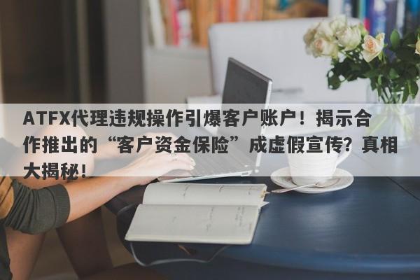 ATFX代理违规操作引爆客户账户！揭示合作推出的“客户资金保险”成虚假宣传？真相大揭秘！-第1张图片-要懂汇