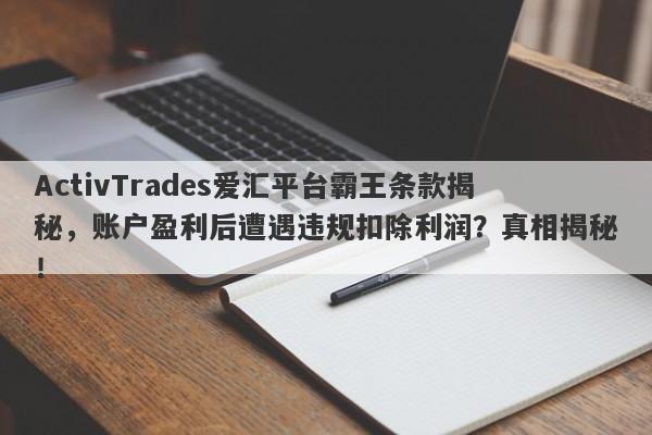 ActivTrades爱汇平台霸王条款揭秘，账户盈利后遭遇违规扣除利润？真相揭秘！-第1张图片-要懂汇