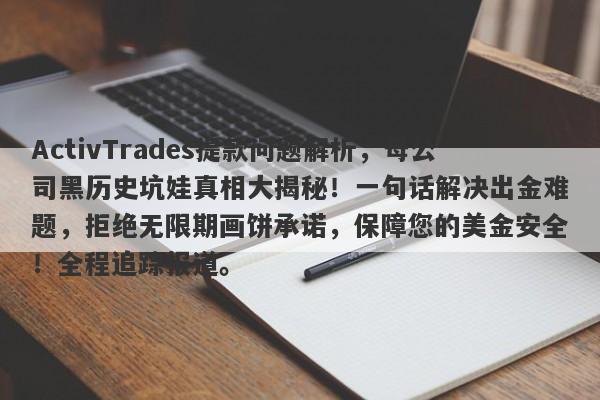 ActivTrades提款问题解析，母公司黑历史坑娃真相大揭秘！一句话解决出金难题，拒绝无限期画饼承诺，保障您的美金安全！全程追踪报道。-第1张图片-要懂汇