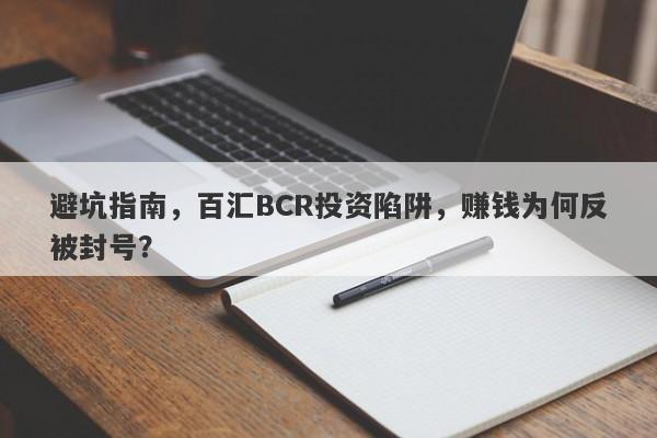 避坑指南，百汇BCR投资陷阱，赚钱为何反被封号？-第1张图片-要懂汇