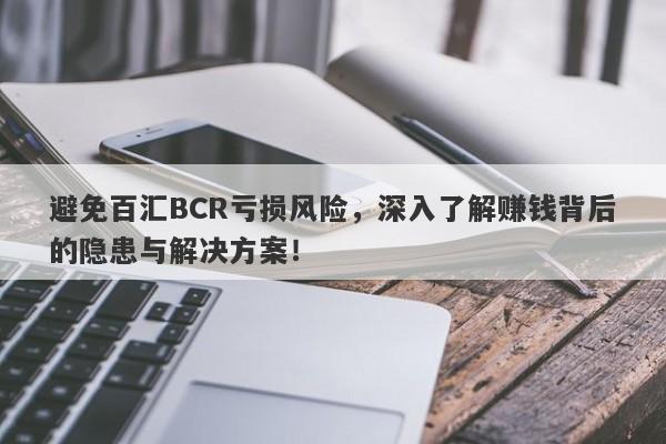 避免百汇BCR亏损风险，深入了解赚钱背后的隐患与解决方案！-第1张图片-要懂汇