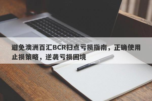 避免澳洲百汇BCR扫点亏损指南，正确使用止损策略，逆袭亏损困境-第1张图片-要懂汇