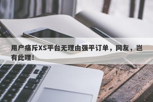 用户痛斥XS平台无理由强平订单，网友，岂有此理！-第1张图片-要懂汇