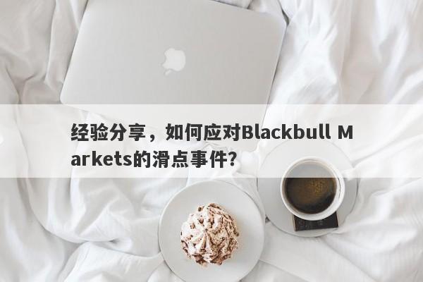 经验分享，如何应对Blackbull Markets的滑点事件？-第1张图片-要懂汇