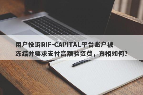 用户投诉RIF-CAPITAL平台账户被冻结并要求支付高额验资费，真相如何？-第1张图片-要懂汇