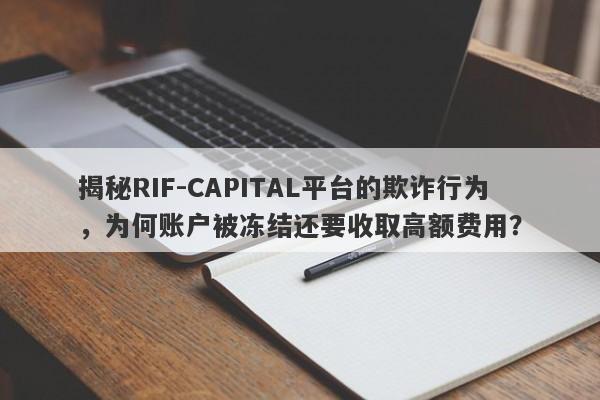 揭秘RIF-CAPITAL平台的欺诈行为，为何账户被冻结还要收取高额费用？-第1张图片-要懂汇