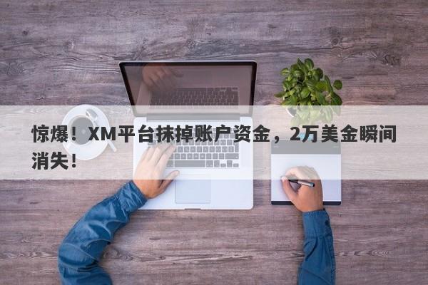 惊爆！XM平台抹掉账户资金，2万美金瞬间消失！-第1张图片-要懂汇