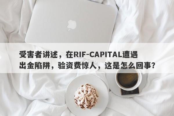 受害者讲述，在RIF-CAPITAL遭遇出金陷阱，验资费惊人，这是怎么回事？-第1张图片-要懂汇