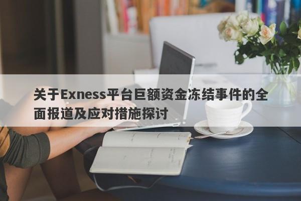 关于Exness平台巨额资金冻结事件的全面报道及应对措施探讨-第1张图片-要懂汇